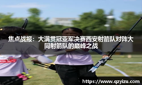 焦点战报：大满贯冠亚军决赛西安射箭队对阵大同射箭队的巅峰之战