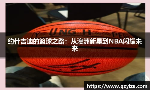 约什吉迪的篮球之路：从澳洲新星到NBA闪耀未来