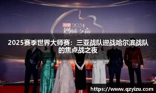 2025赛季世界大师赛：三亚战队迎战哈尔滨战队的焦点战之夜