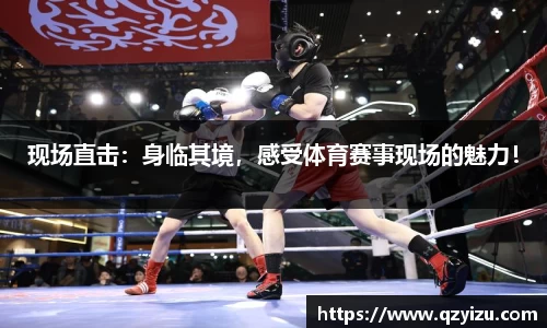现场直击：身临其境，感受体育赛事现场的魅力！